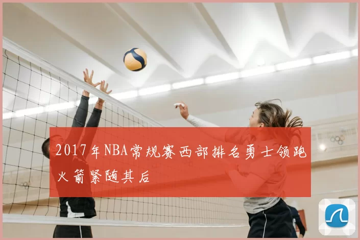 2017年NBA常规赛西部排名勇士领跑火箭紧随其后