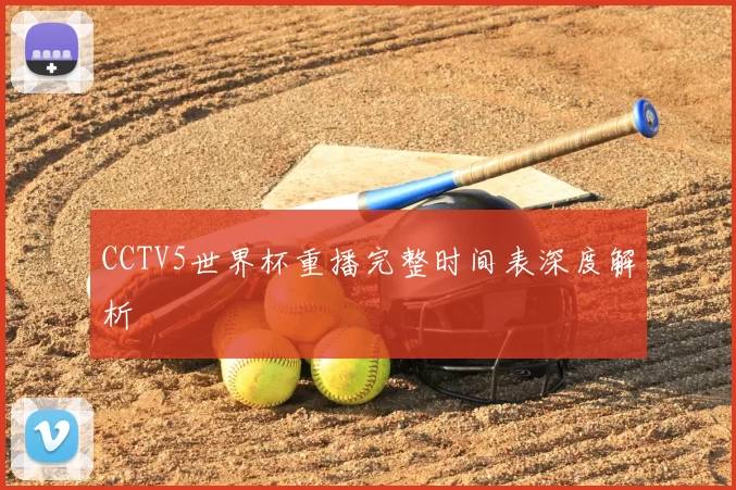 CCTV5世界杯重播完整时间表深度解析