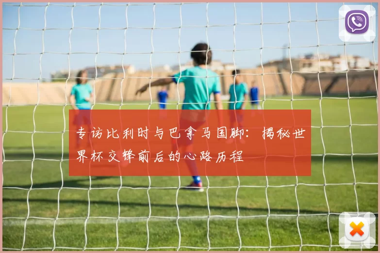 专访比利时与巴拿马国脚:揭秘世界杯交锋前后的心路历程