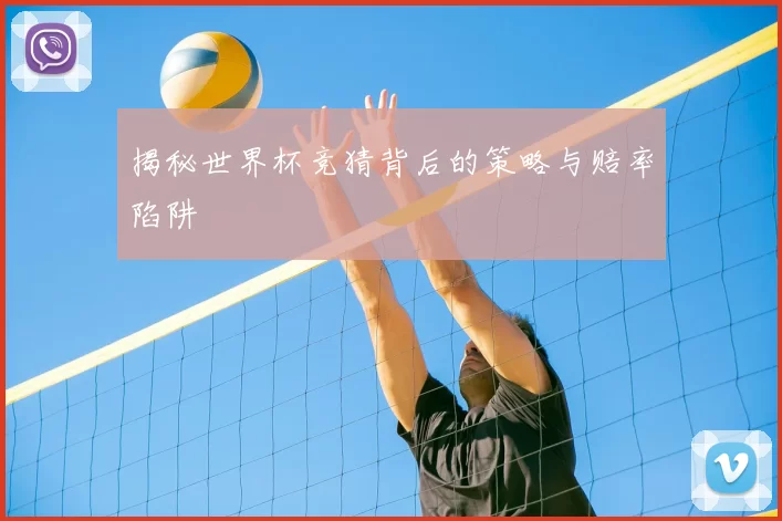 揭秘世界杯竞猜背后的策略与赔率陷阱