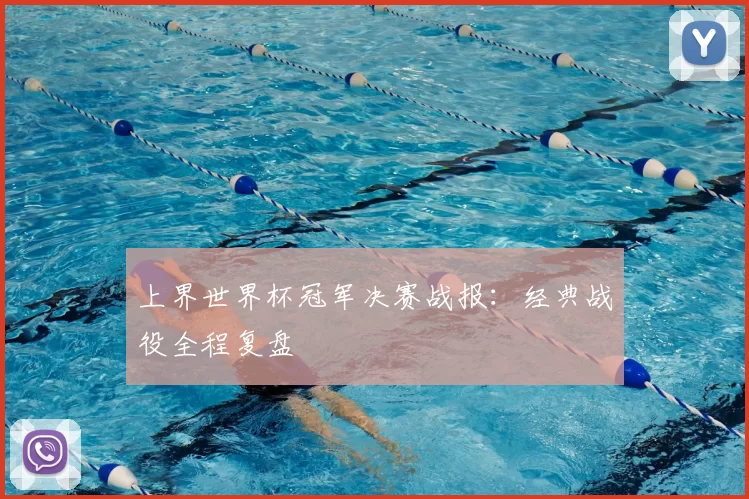 上界世界杯冠军决赛战报:经典战役全程复盘