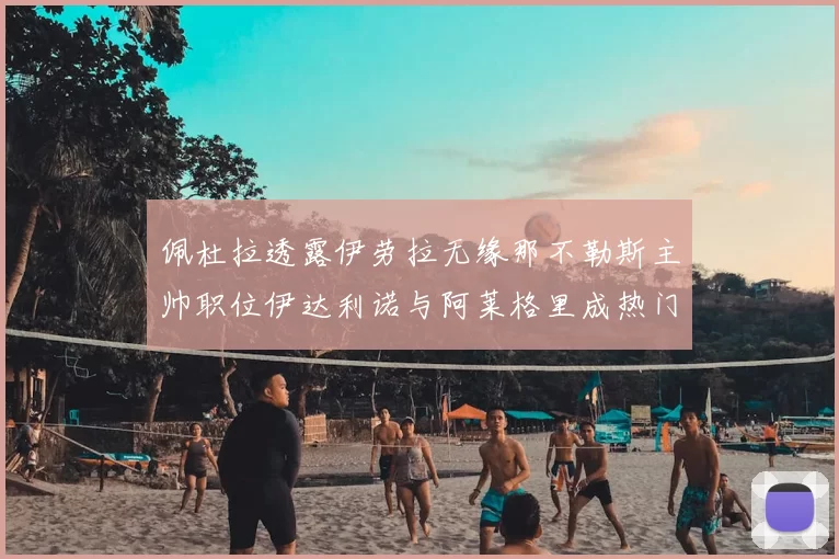 佩杜拉透露伊劳拉无缘那不勒斯主帅职位伊达利诺与阿莱格里成热门候选人