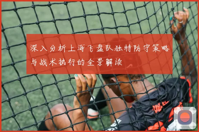 深入分析上海飞盘队独特防守策略与战术执行的全景解读