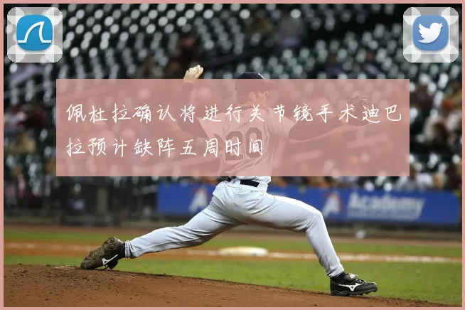 佩杜拉确认将进行关节镜手术迪巴拉预计缺阵五周时间