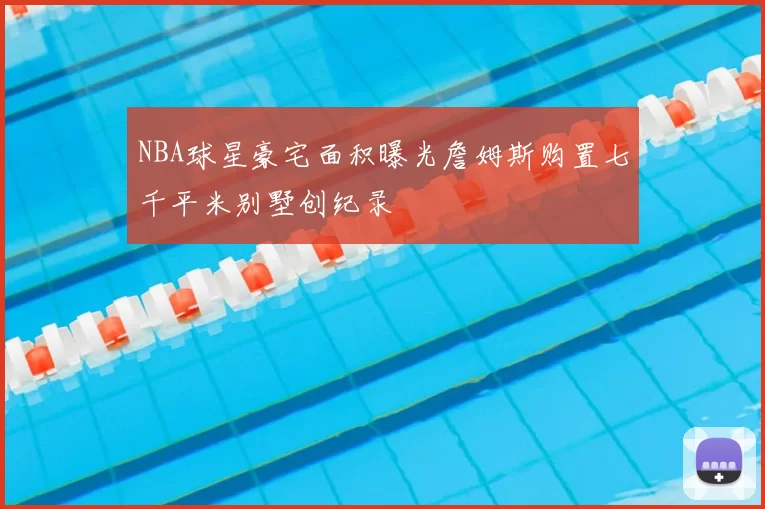 NBA球星豪宅面积曝光詹姆斯购置七千平米别墅创纪录