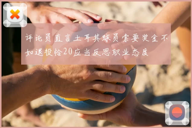 评论员直言土耳其球员索要奖金不如退役恰20应当反思职业态度