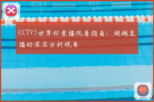 CCTV5世界杯重播观看指南:超越直播的深层分析视角