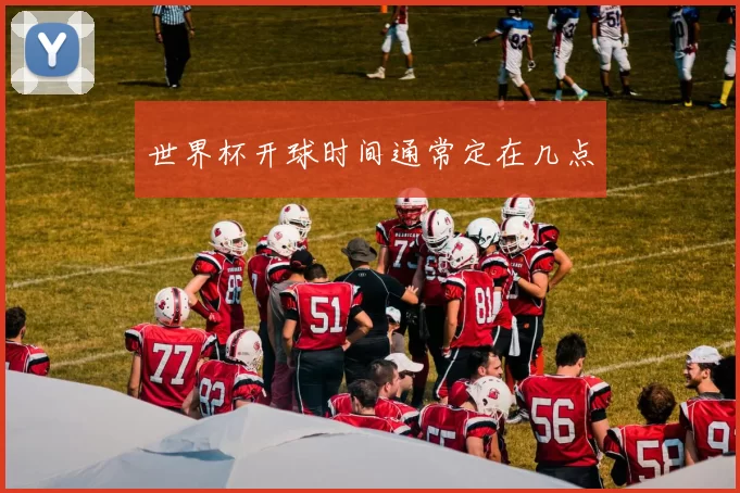 世界杯开球时间通常定在几点