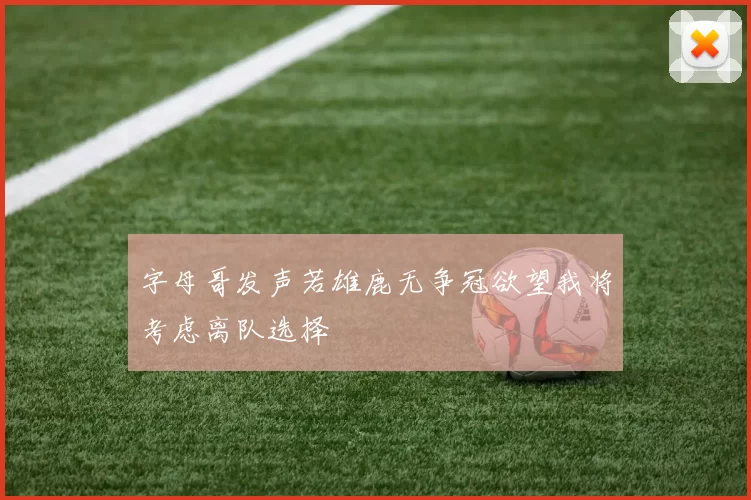 字母哥发声若雄鹿无争冠欲望我将考虑离队选择