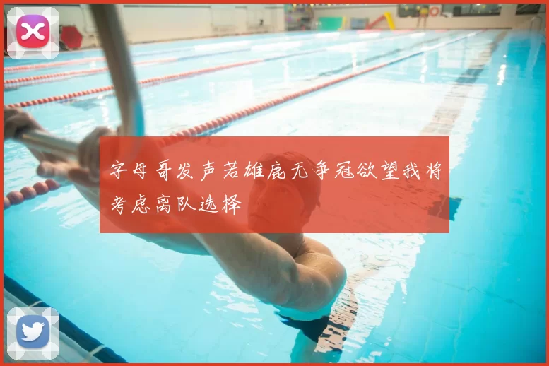 字母哥发声若雄鹿无争冠欲望我将考虑离队选择
