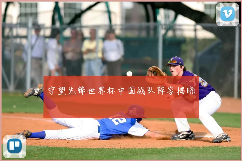 守望先锋世界杯中国战队阵容揭晓