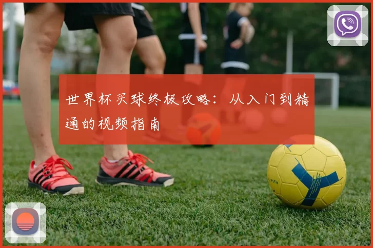 世界杯买球终极攻略:从入门到精通的视频指南