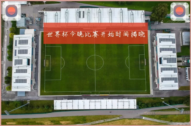 世界杯今晚比赛开始时间揭晓