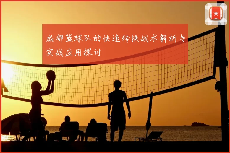 成都篮球队的快速转换战术解析与实战应用探讨