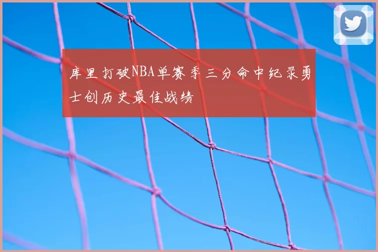 库里打破NBA单赛季三分命中纪录勇士创历史最佳战绩