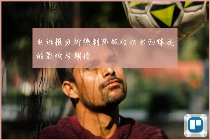 电讯报分析热刺降级对切尔西球迷的影响与期待