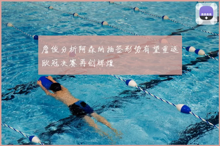 詹俊分析阿森纳抽签形势有望重返欧冠决赛再创辉煌