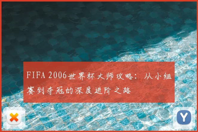 FIFA 2006世界杯大师攻略:从小组赛到夺冠的深度进阶之路
