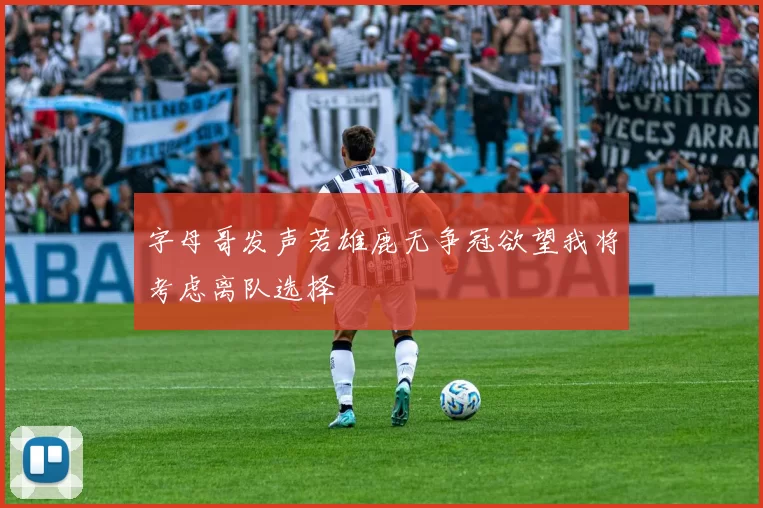 字母哥发声若雄鹿无争冠欲望我将考虑离队选择