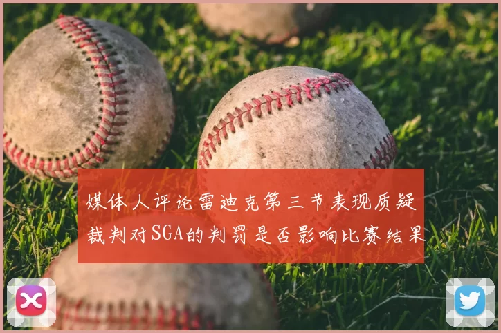 媒体人评论雷迪克第三节表现质疑裁判对SGA的判罚是否影响比赛结果