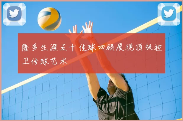 隆多生涯五十佳球回顾展现顶级控卫传球艺术