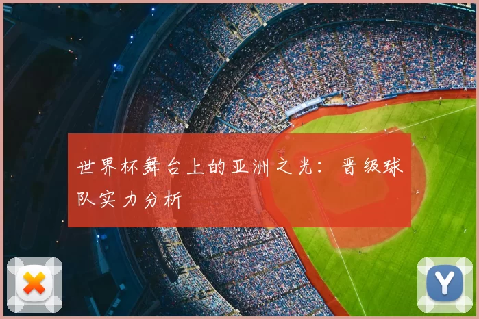 世界杯舞台上的亚洲之光:晋级球队实力分析