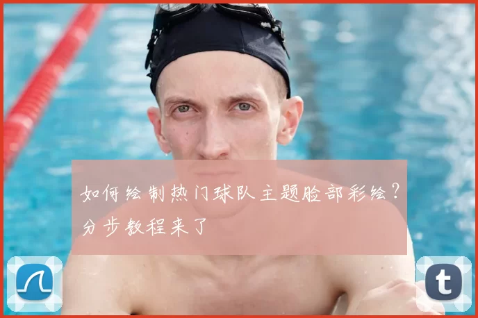 如何绘制热门球队主题脸部彩绘？分步教程来了