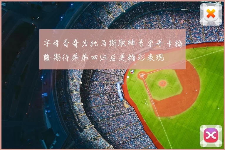 字母哥哥为托马斯取绰号杀手卡梅隆期待弟弟回归后更精彩表现