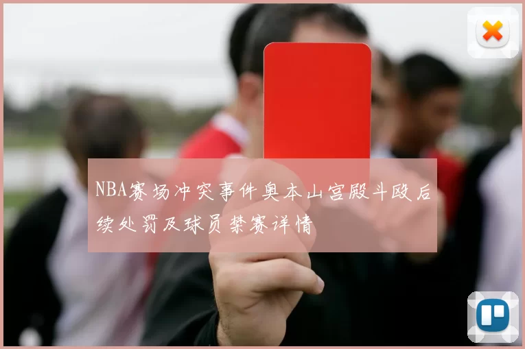 NBA赛场冲突事件奥本山宫殿斗殴后续处罚及球员禁赛详情