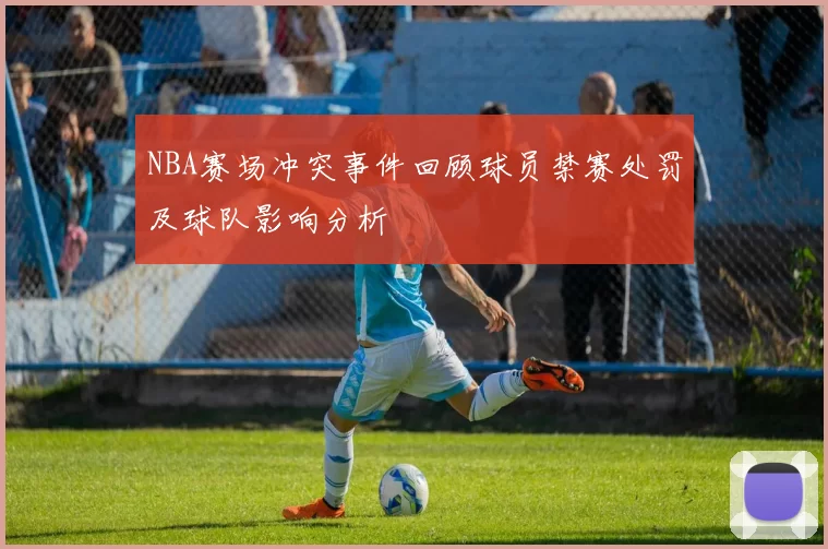 NBA赛场冲突事件回顾球员禁赛处罚及球队影响分析