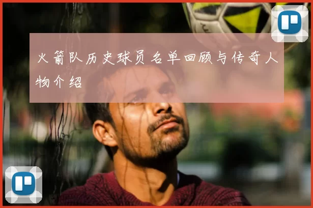 火箭队历史球员名单回顾与传奇人物介绍