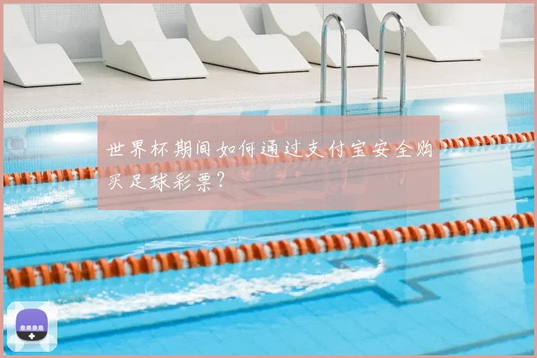 世界杯期间如何通过支付宝安全购买足球彩票？