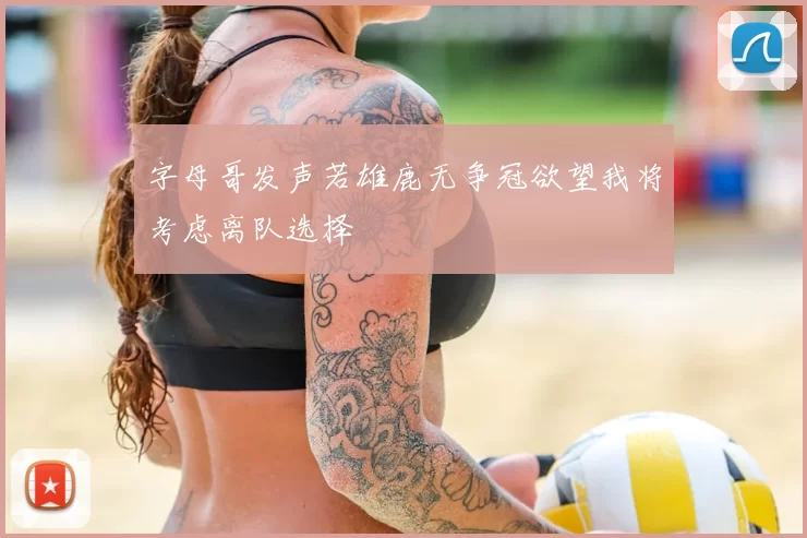 字母哥发声若雄鹿无争冠欲望我将考虑离队选择