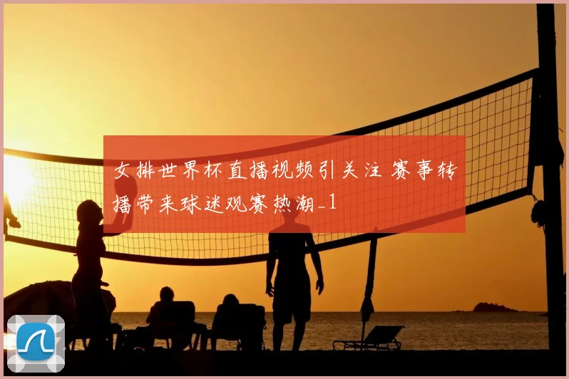女排世界杯直播视频引关注 赛事转播带来球迷观赛热潮_1