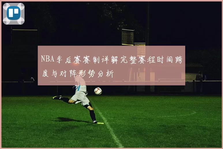 NBA季后赛赛制详解完整赛程时间跨度与对阵形势分析