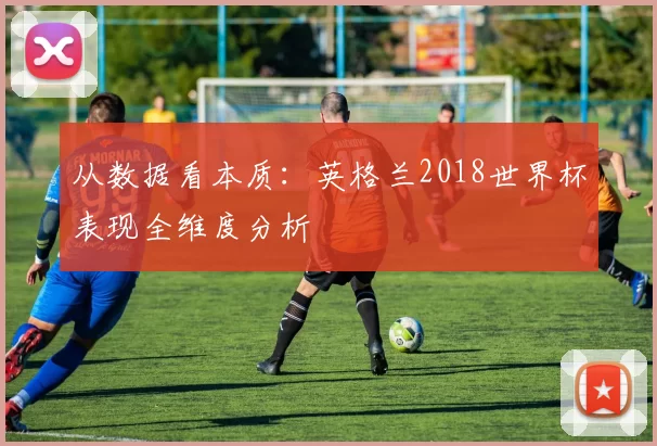 从数据看本质:英格兰2018世界杯表现全维度分析