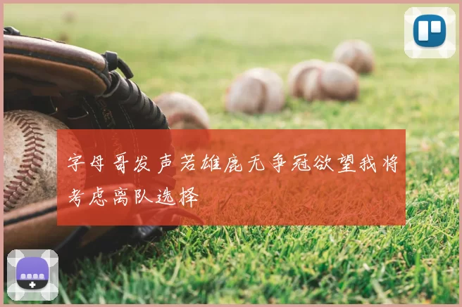 字母哥发声若雄鹿无争冠欲望我将考虑离队选择