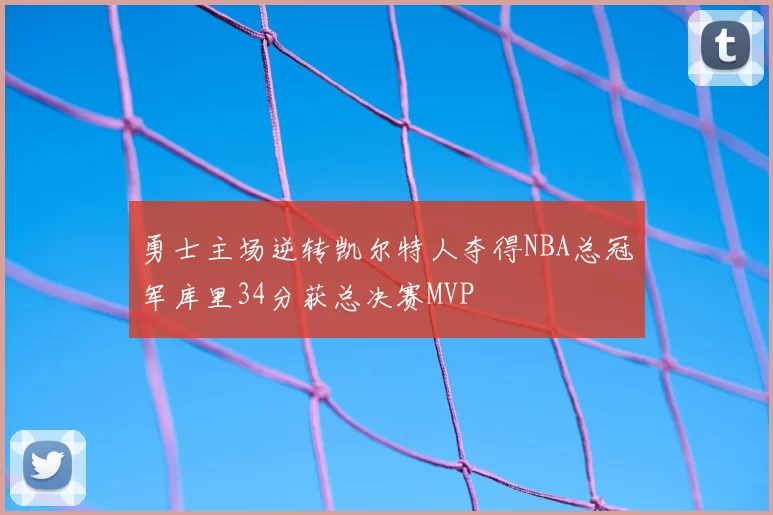 勇士主场逆转凯尔特人夺得NBA总冠军库里34分获总决赛MVP