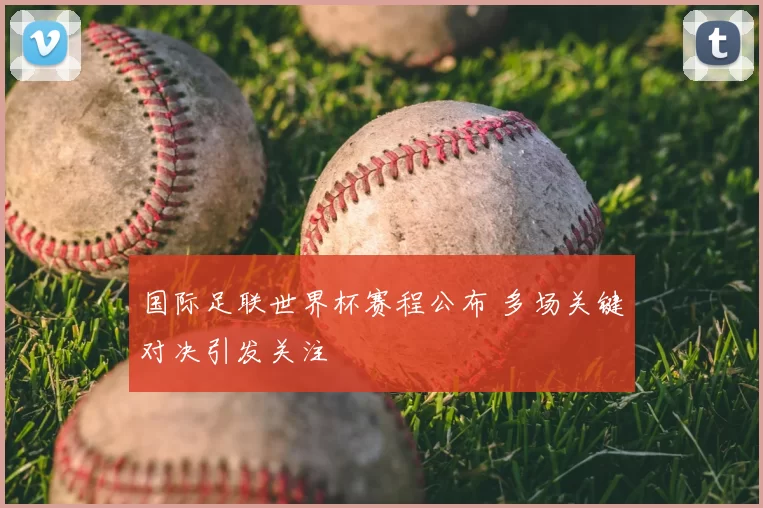 国际足联世界杯赛程公布 多场关键对决引发关注