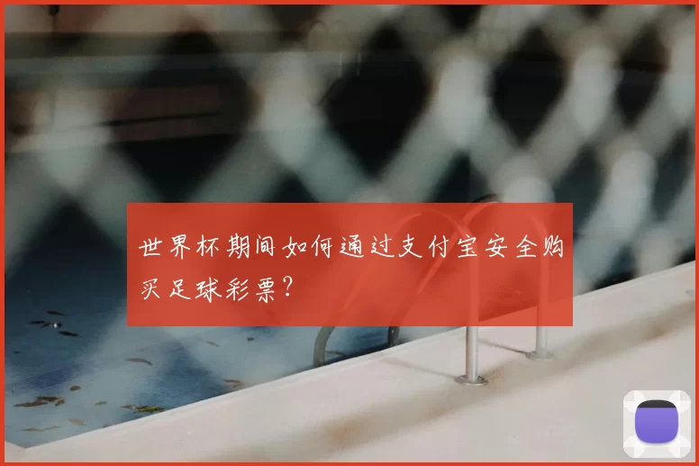 世界杯期间如何通过支付宝安全购买足球彩票？