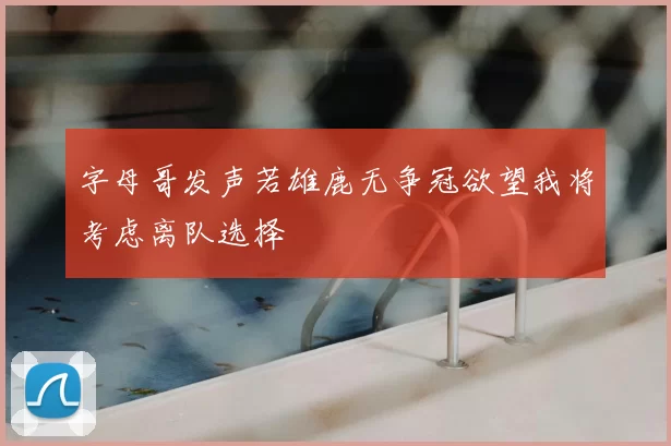 字母哥发声若雄鹿无争冠欲望我将考虑离队选择