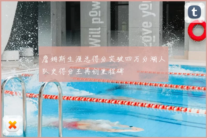 詹姆斯生涯总得分突破四万分湖人队史得分王再创里程碑