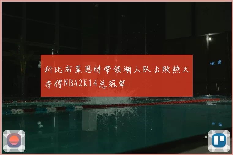 科比布莱恩特带领湖人队击败热火夺得NBA2K14总冠军