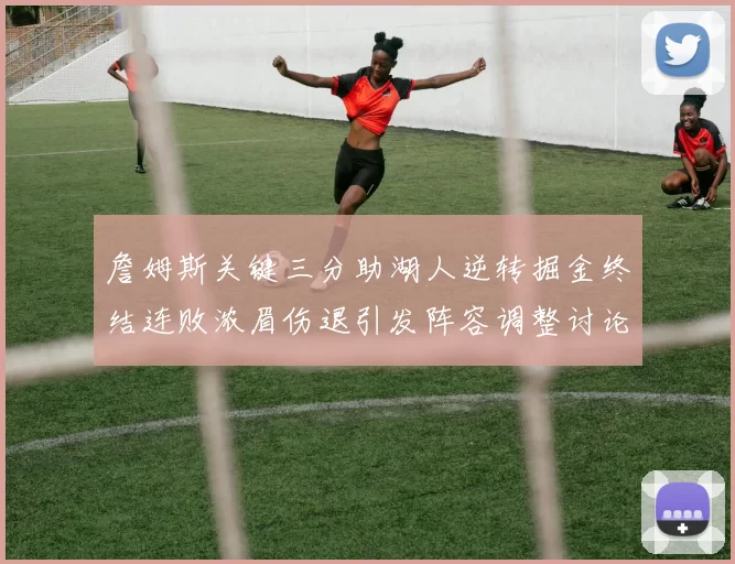 詹姆斯关键三分助湖人逆转掘金终结连败浓眉伤退引发阵容调整讨论