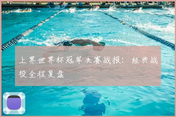 上界世界杯冠军决赛战报:经典战役全程复盘