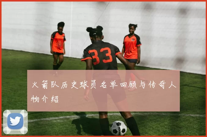 火箭队历史球员名单回顾与传奇人物介绍