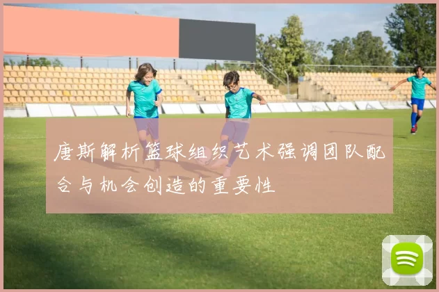 唐斯解析篮球组织艺术强调团队配合与机会创造的重要性