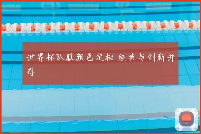 世界杯队服颜色定档 经典与创新并存