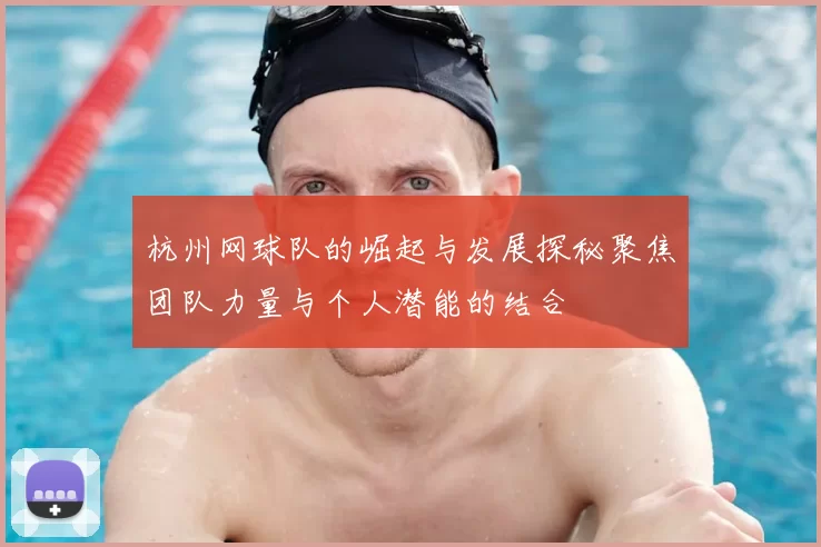 杭州网球队的崛起与发展探秘聚焦团队力量与个人潜能的结合
