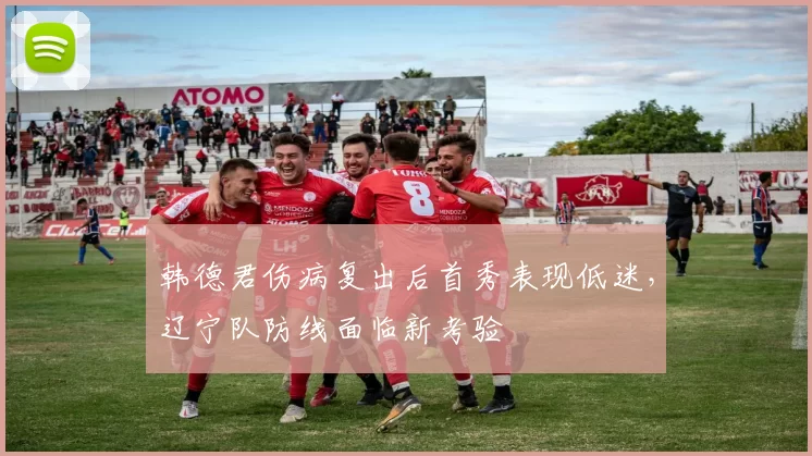 韩德君伤病复出后首秀表现低迷,辽宁队防线面临新考验